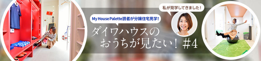 「My House Palette（マイハウスパレット）読者が分譲住宅見學！」ダイワハウスのおうちが見たい?。?