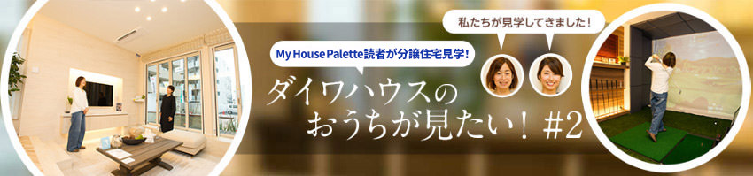 「My House Palette（マイハウスパレット）読者が分譲住宅見學！」ダイワハウスのおうちが見たい?。?