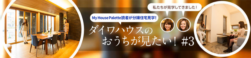 「My House Palette（マイハウスパレット）読者が分譲住宅見(jiàn)學(xué)！」ダイワハウスのおうちが見(jiàn)たい?。?