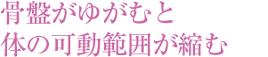 骨盤がゆがむと體の可動範囲が縮む