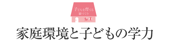 子どもを育てる家づくり 家庭環境と子どもの學力