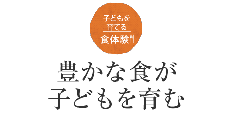 子どもを育てる食體験?。∝Nかな食が子どもを育む