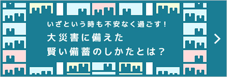 いざという時(shí)も不安なく過(guò)ごす！大災(zāi)害に備えた賢い備蓄のしかたとは？