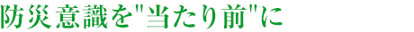 防災(zāi)意識(shí)を“當(dāng)たり前”に
