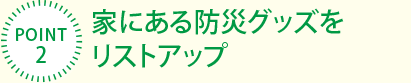 [POINT2]家にある防災(zāi)グッズをリストアップ