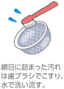 網目に詰まった汚れは歯ブラシでこすり、水で洗い流す。