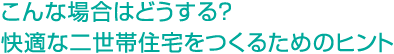 こんな場合はどうする？快適な二世帯住宅をつくるためのヒント