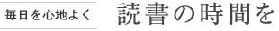 [毎日を心地よく] 読書(shū)の時(shí)間を
