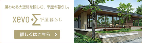 風わたる大空間を愉しむ、平屋の暮らし。 xevoΣ平屋暮らし　詳しくはこちら