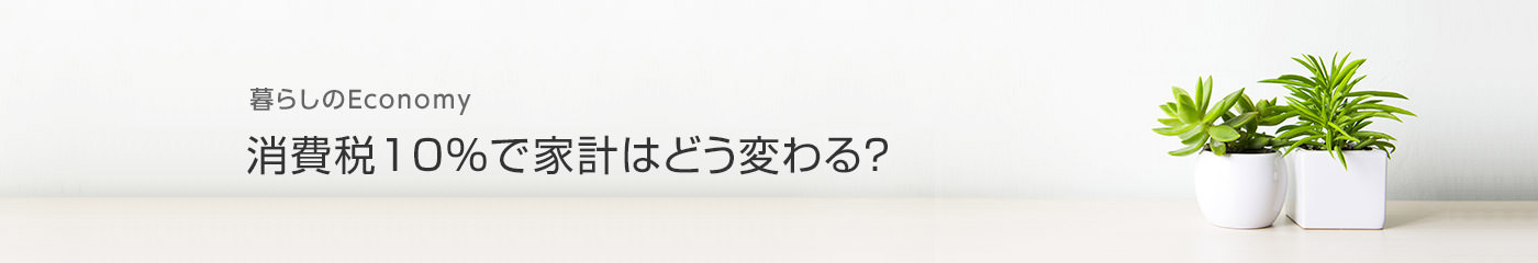 [暮らしのEconomy]消費稅10％で家計はどう変わる？