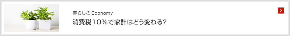 暮らしのEconomy 消費(fèi)稅10％で家計(jì)はどう変わる？