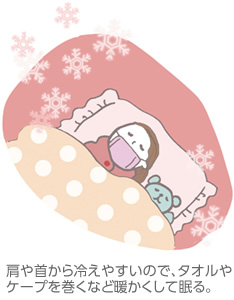 肩や首から冷えやすいので、タオルやケープを巻くなど暖かくして眠る。