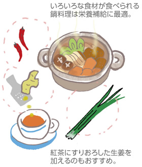 いろいろな食材が食べられる鍋料理は栄養(yǎng)補(bǔ)給に最適。／紅茶にすりおろした生姜を加えるのもおすすめ。