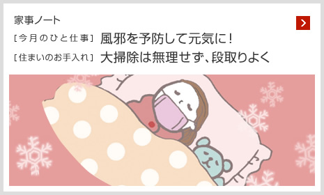 家事ノート [今月のひと仕事]風(fēng)邪を予防して元?dú)荬耍?[住まいのお手入れ]大掃除は無理せず、段取りよく