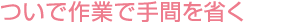 ついで作業(yè)で手間を省く