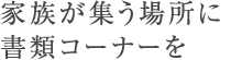 家族が集う場(chǎng)所に書(shū)類(lèi)コーナーを