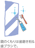 鏡のくもりは歯磨き粉＆歯ブラシで。