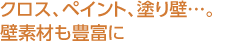 クロス、ペイント、塗り壁…。壁素材も豊富に
