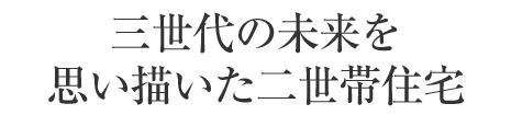 三世代の未來を思い描いた二世帯住宅