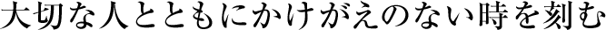 大切な人とともにかけがえのない時(shí)を刻む