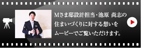 Mさま邸設(shè)計擔當?池原 尚志のハウジングマイスタームービーをご覧いただけます。