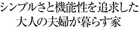シンプルさと機(jī)能性を追求した大人の夫婦が暮らす家