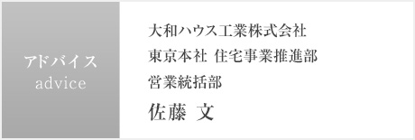 advice:大和ハウス工業(yè)株式會(huì)社 東京本社 住宅事業(yè)推進(jìn)部 営業(yè)統(tǒng)括部 佐藤 文