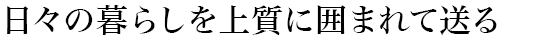 日々の暮らしを上質(zhì)に囲まれて送る