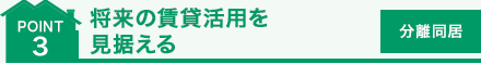 point 3 將來の賃貸活用を見據える　[分離同居]