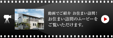 動畫でご紹介 お住まい訪問！お住まい訪問のムービーをご覧いただけます。