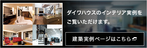 ダイワハウスのインテリア実例をご覧いただけます。建築実例ページはこちら 