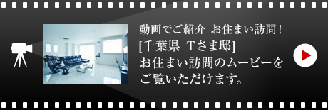 動(dòng)畫でご紹介 お住まい訪問！[千葉県　Tさま邸]お住まい 訪問のムービーをご覧いただけます。