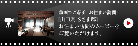 動畫でご紹介 お住まい訪問！[山口県　Sさま邸]お住まい訪問のムービーをご覧いただけます。