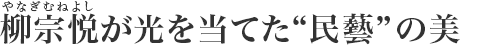 柳宗悅(やなぎむねよし)が光を當てた“民藝”の美