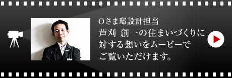 Oさま邸設(shè)計(jì)擔(dān)當(dāng) 蘆刈 創(chuàng)一の住まいづくりに対する想いをムービーでご覧いただけます。