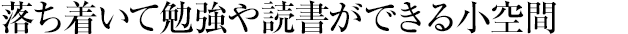 落ち著いて勉強(qiáng)や読書ができる小空間