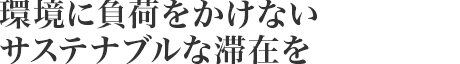 環境に負荷をかけないサステナブルな滯在を