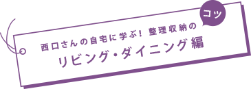 西口さんの自宅に學(xué)ぶ！コツ　 整理収納のリビング?ダイニング編