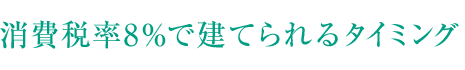 消費稅率8％で建てられるタイミング